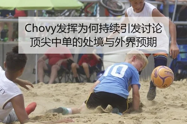 Chovy发挥为何持续引发讨论顶尖中单的处境与外界预期