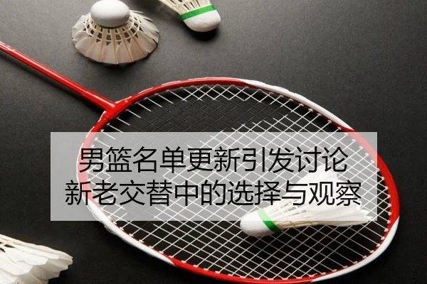 男篮名单更新引发讨论 新老交替中的选择与观察